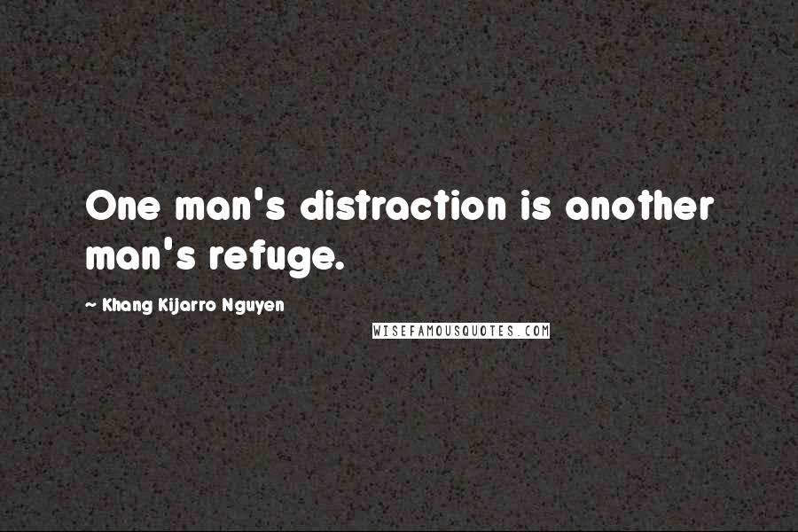 Khang Kijarro Nguyen Quotes: One man's distraction is another man's refuge.