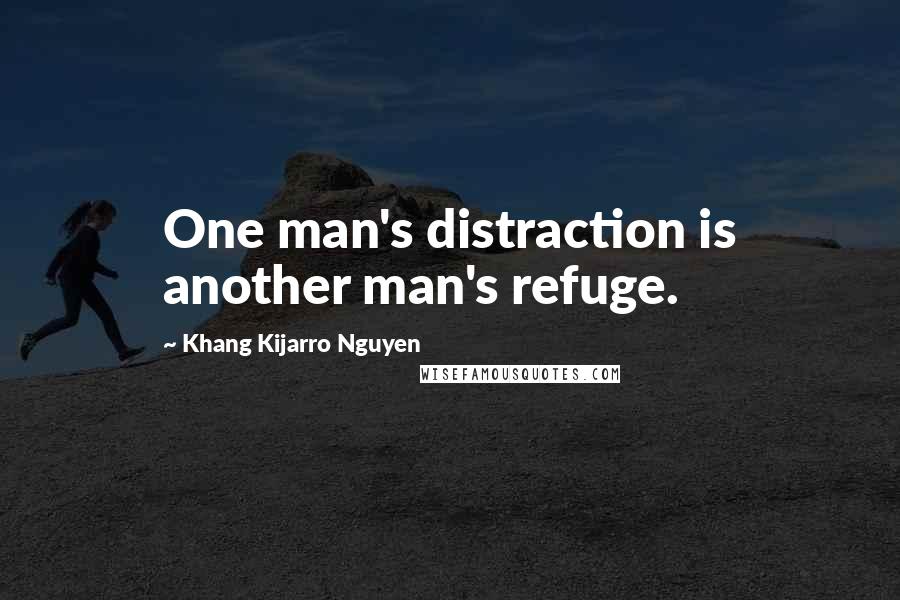 Khang Kijarro Nguyen Quotes: One man's distraction is another man's refuge.