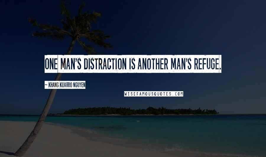Khang Kijarro Nguyen Quotes: One man's distraction is another man's refuge.