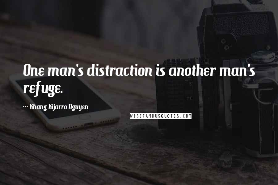 Khang Kijarro Nguyen Quotes: One man's distraction is another man's refuge.