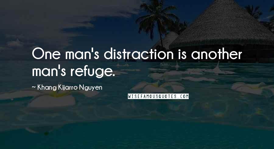Khang Kijarro Nguyen Quotes: One man's distraction is another man's refuge.