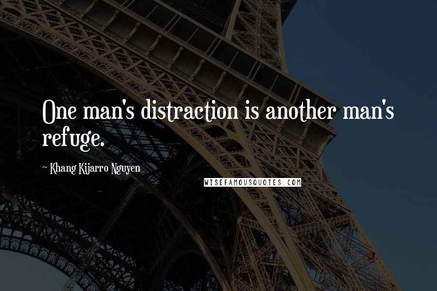 Khang Kijarro Nguyen Quotes: One man's distraction is another man's refuge.