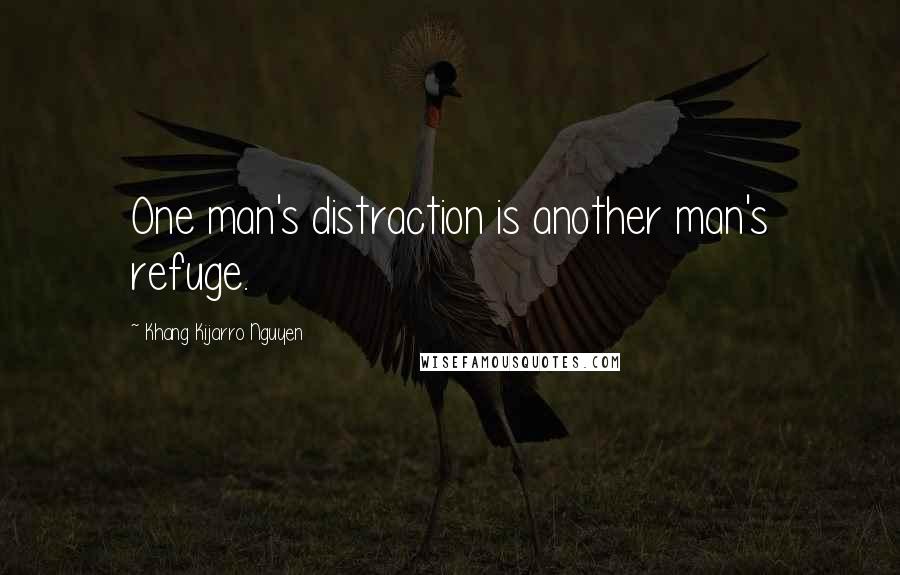 Khang Kijarro Nguyen Quotes: One man's distraction is another man's refuge.