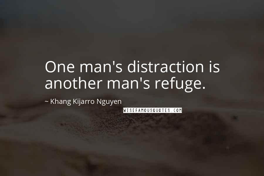 Khang Kijarro Nguyen Quotes: One man's distraction is another man's refuge.