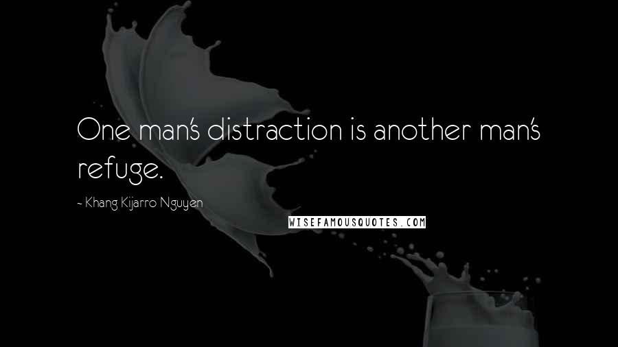 Khang Kijarro Nguyen Quotes: One man's distraction is another man's refuge.