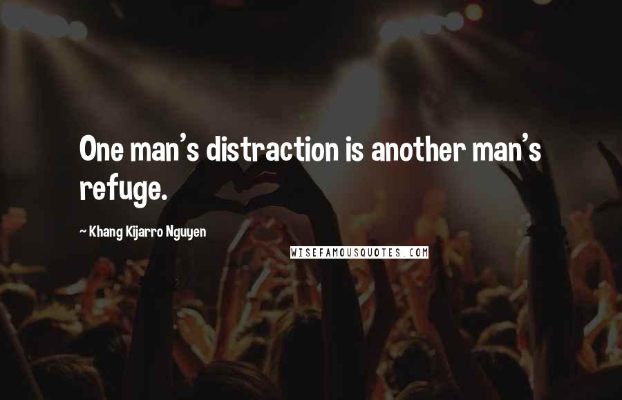 Khang Kijarro Nguyen Quotes: One man's distraction is another man's refuge.