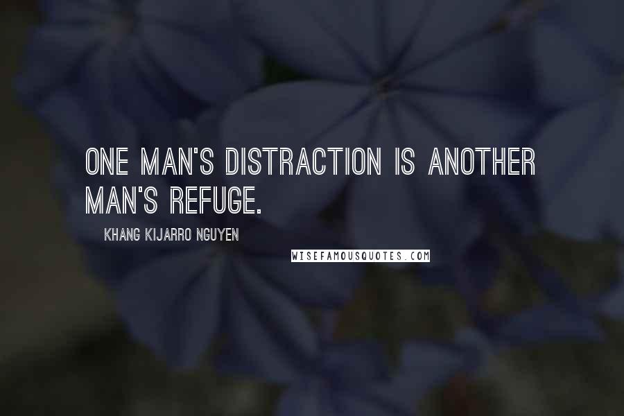 Khang Kijarro Nguyen Quotes: One man's distraction is another man's refuge.