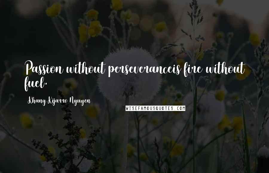 Khang Kijarro Nguyen Quotes: Passion without perseveranceis fire without fuel.