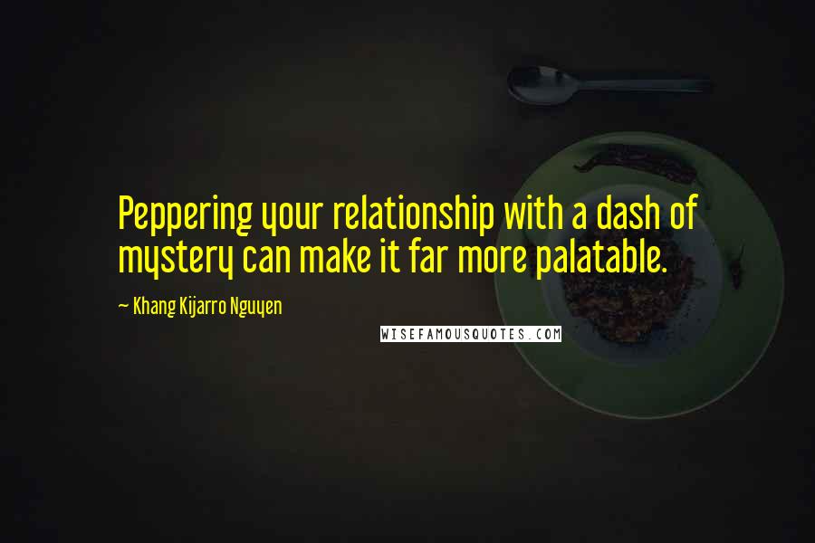 Khang Kijarro Nguyen Quotes: Peppering your relationship with a dash of mystery can make it far more palatable.