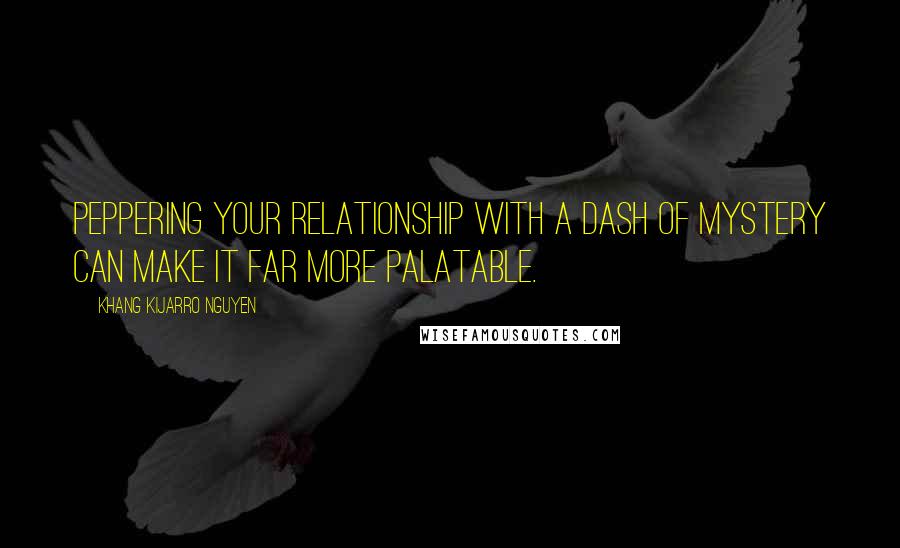 Khang Kijarro Nguyen Quotes: Peppering your relationship with a dash of mystery can make it far more palatable.