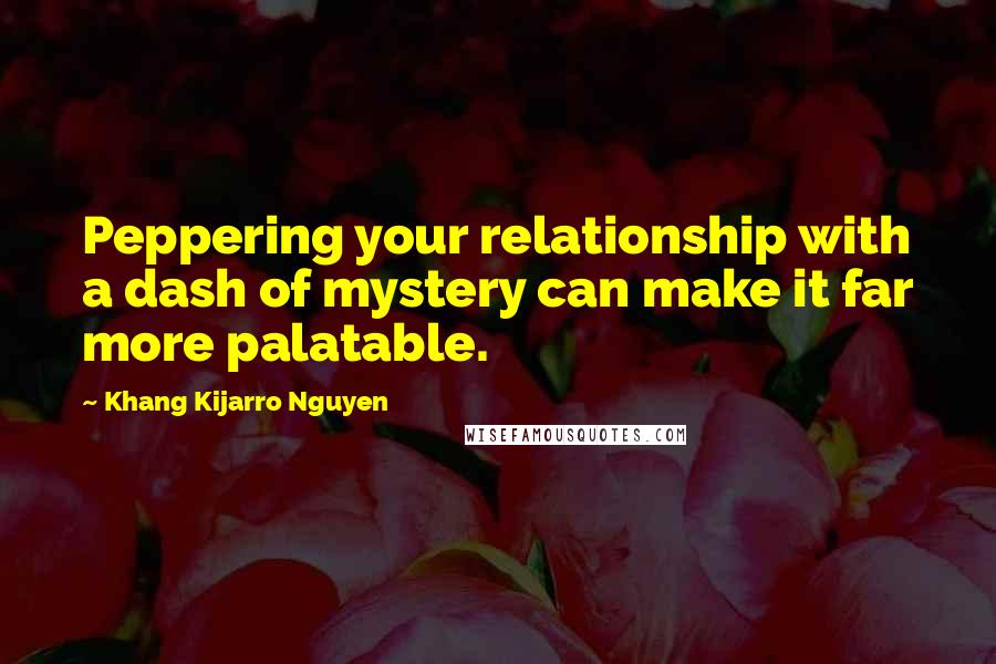 Khang Kijarro Nguyen Quotes: Peppering your relationship with a dash of mystery can make it far more palatable.