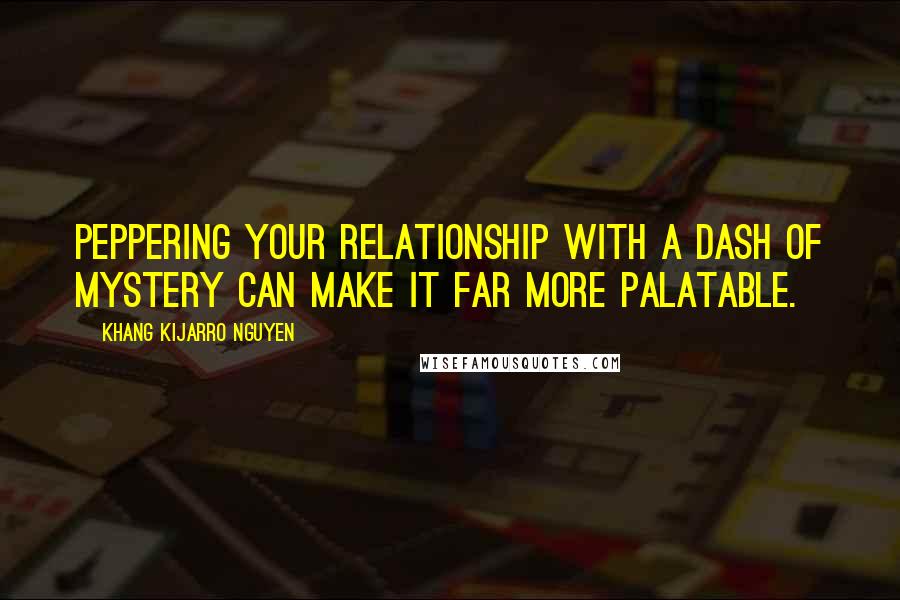 Khang Kijarro Nguyen Quotes: Peppering your relationship with a dash of mystery can make it far more palatable.