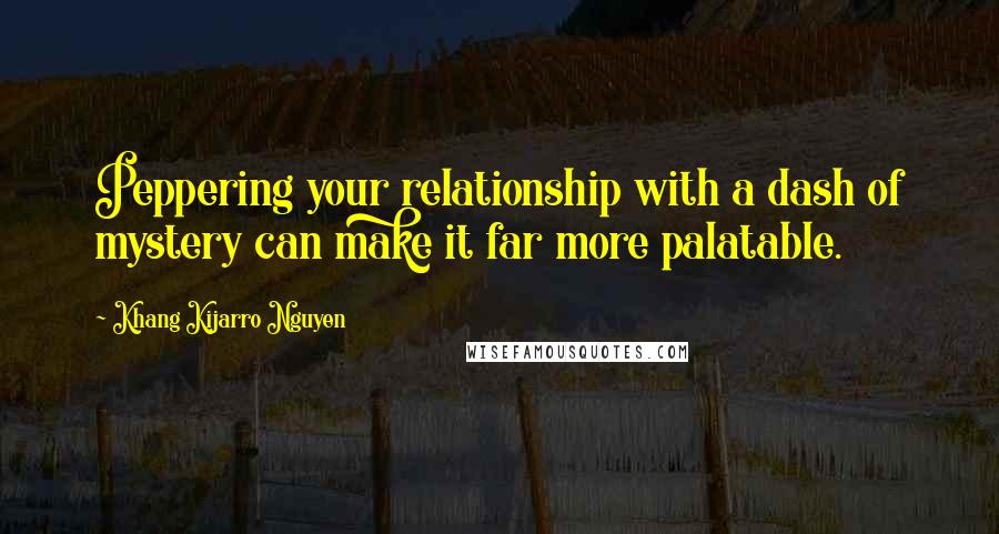 Khang Kijarro Nguyen Quotes: Peppering your relationship with a dash of mystery can make it far more palatable.