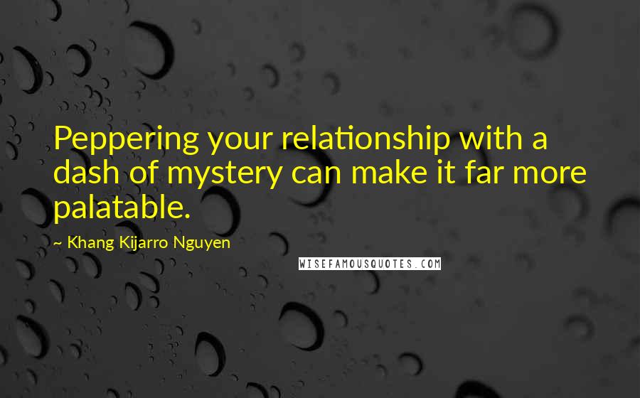 Khang Kijarro Nguyen Quotes: Peppering your relationship with a dash of mystery can make it far more palatable.