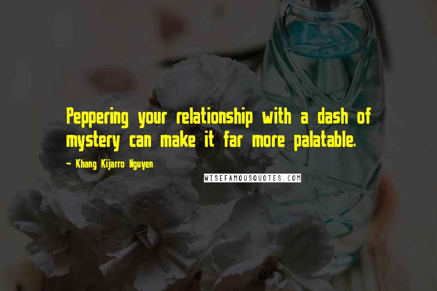 Khang Kijarro Nguyen Quotes: Peppering your relationship with a dash of mystery can make it far more palatable.