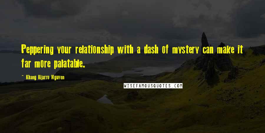 Khang Kijarro Nguyen Quotes: Peppering your relationship with a dash of mystery can make it far more palatable.