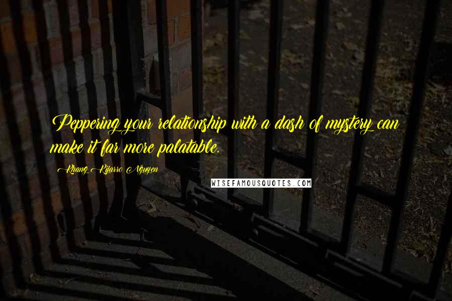 Khang Kijarro Nguyen Quotes: Peppering your relationship with a dash of mystery can make it far more palatable.