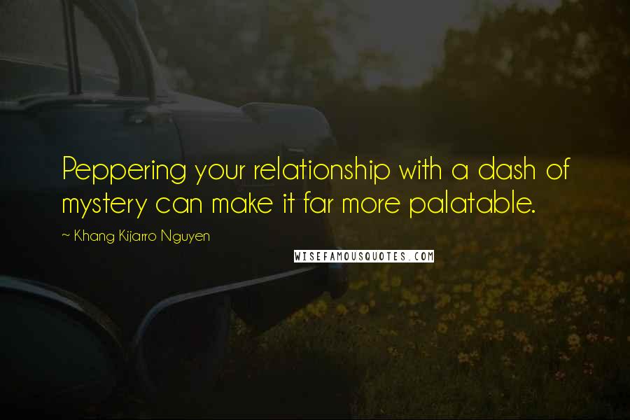 Khang Kijarro Nguyen Quotes: Peppering your relationship with a dash of mystery can make it far more palatable.