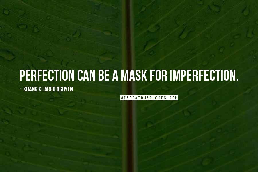 Khang Kijarro Nguyen Quotes: Perfection can be a mask for imperfection.