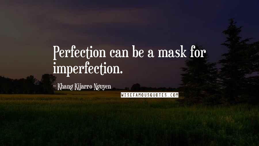 Khang Kijarro Nguyen Quotes: Perfection can be a mask for imperfection.