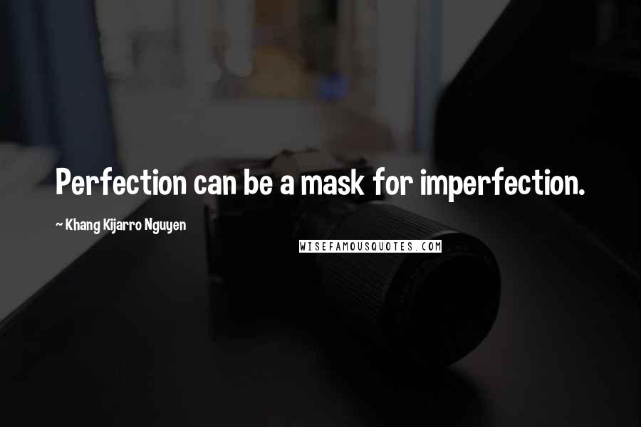 Khang Kijarro Nguyen Quotes: Perfection can be a mask for imperfection.