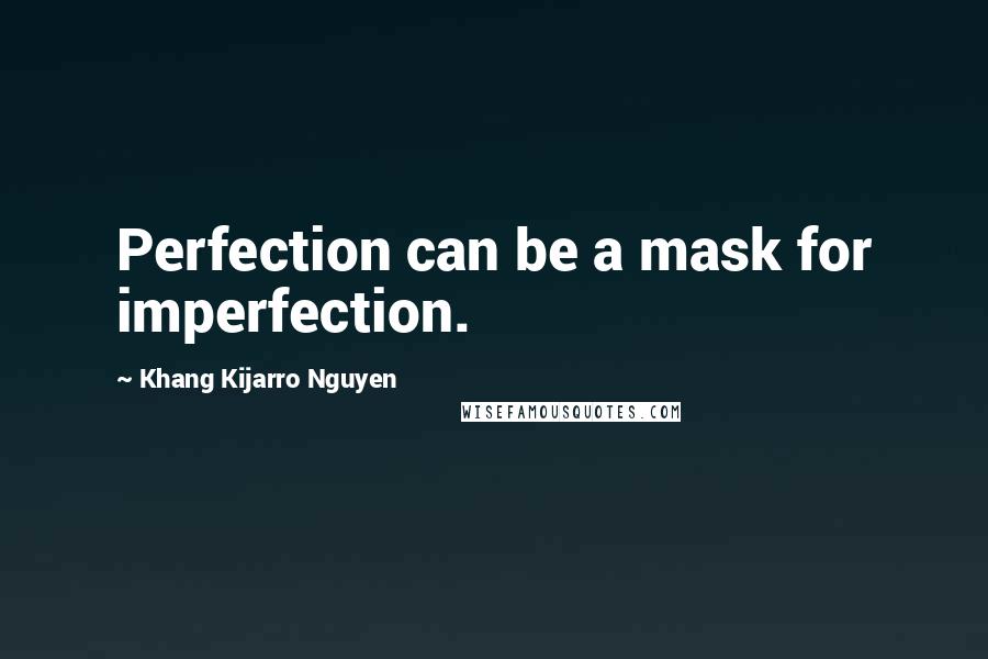 Khang Kijarro Nguyen Quotes: Perfection can be a mask for imperfection.