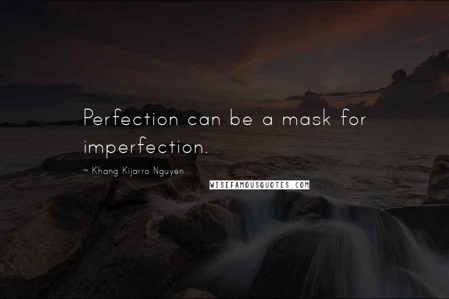 Khang Kijarro Nguyen Quotes: Perfection can be a mask for imperfection.