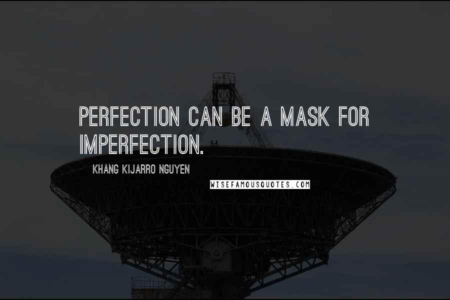 Khang Kijarro Nguyen Quotes: Perfection can be a mask for imperfection.