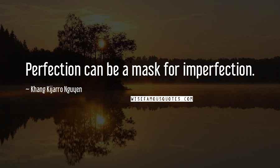 Khang Kijarro Nguyen Quotes: Perfection can be a mask for imperfection.