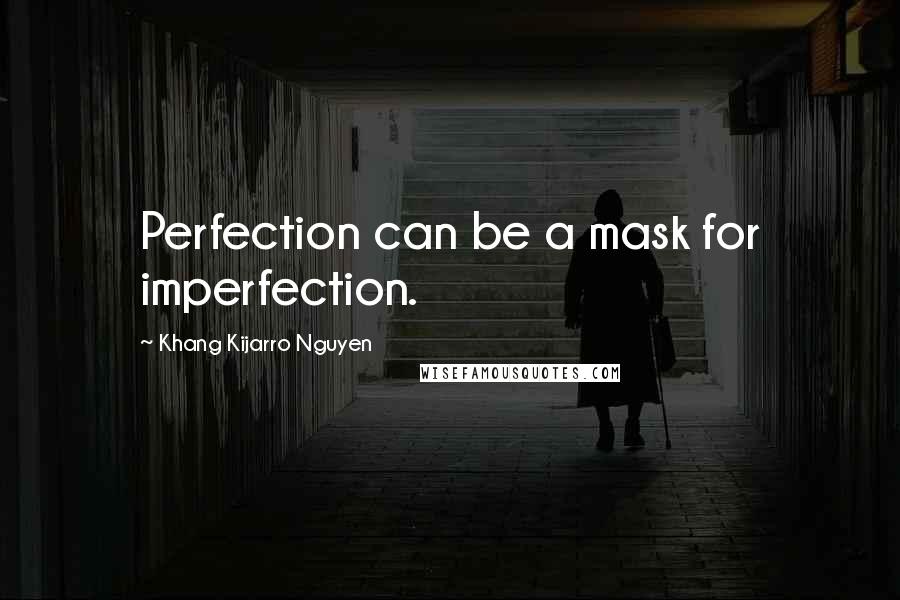 Khang Kijarro Nguyen Quotes: Perfection can be a mask for imperfection.