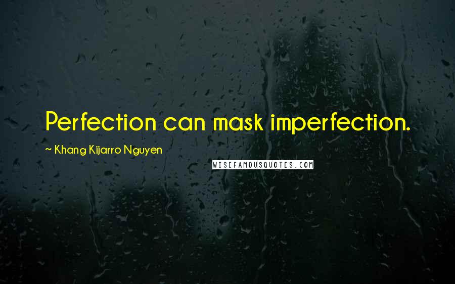 Khang Kijarro Nguyen Quotes: Perfection can mask imperfection.