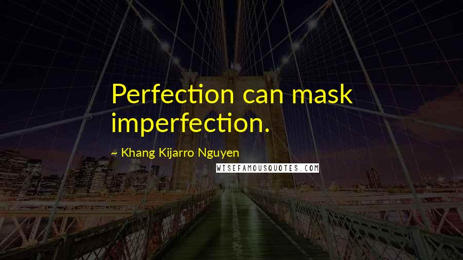 Khang Kijarro Nguyen Quotes: Perfection can mask imperfection.