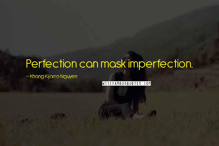 Khang Kijarro Nguyen Quotes: Perfection can mask imperfection.
