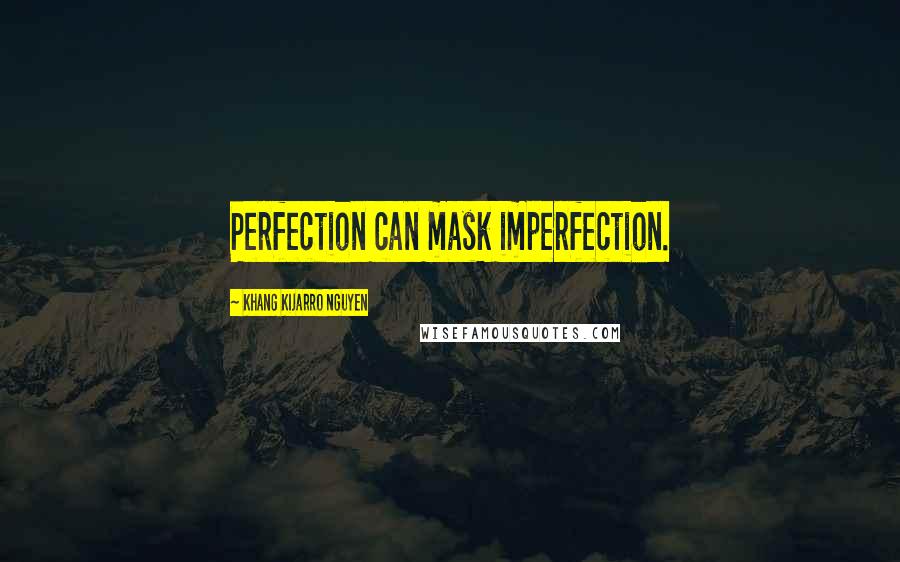 Khang Kijarro Nguyen Quotes: Perfection can mask imperfection.