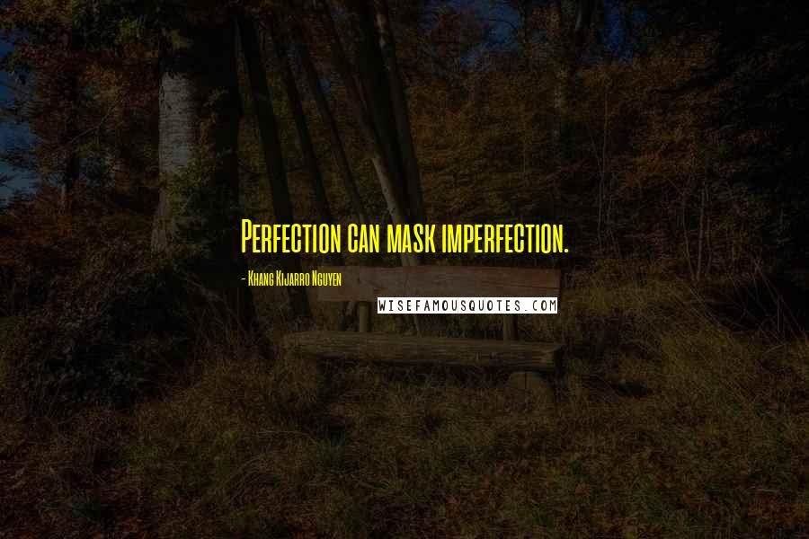 Khang Kijarro Nguyen Quotes: Perfection can mask imperfection.