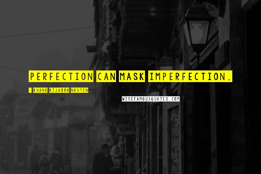 Khang Kijarro Nguyen Quotes: Perfection can mask imperfection.