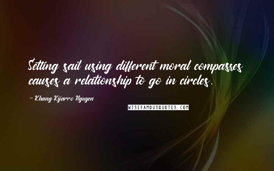 Khang Kijarro Nguyen Quotes: Setting sail using different moral compasses causes a relationship to go in circles.