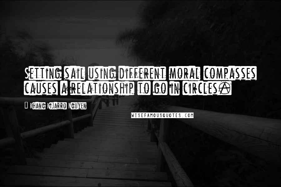 Khang Kijarro Nguyen Quotes: Setting sail using different moral compasses causes a relationship to go in circles.