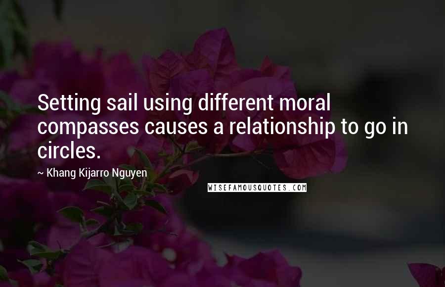 Khang Kijarro Nguyen Quotes: Setting sail using different moral compasses causes a relationship to go in circles.