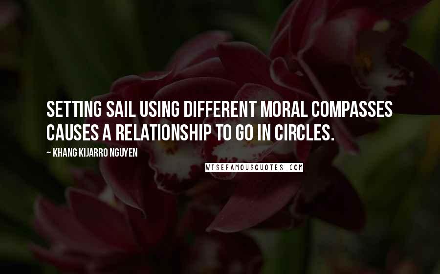 Khang Kijarro Nguyen Quotes: Setting sail using different moral compasses causes a relationship to go in circles.