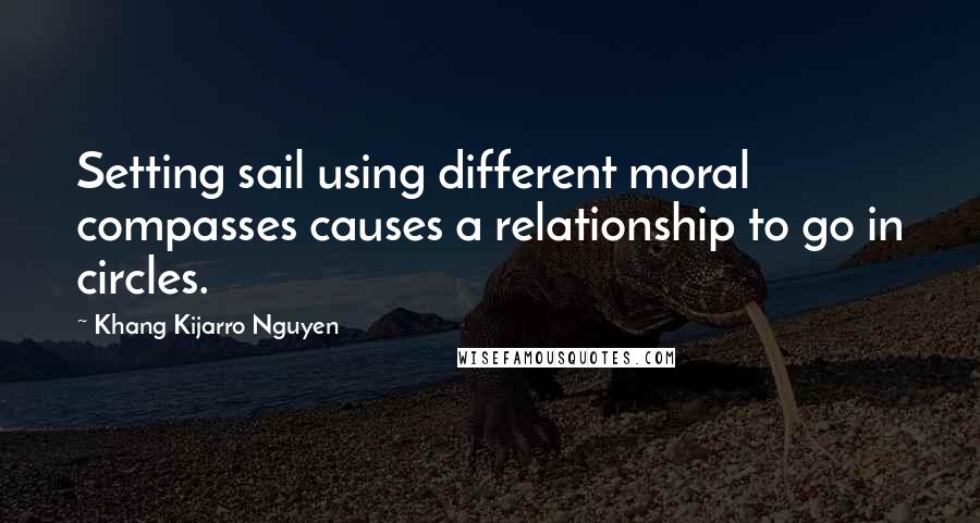 Khang Kijarro Nguyen Quotes: Setting sail using different moral compasses causes a relationship to go in circles.