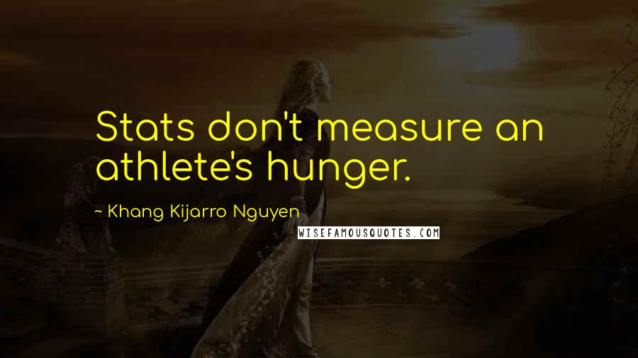 Khang Kijarro Nguyen Quotes: Stats don't measure an athlete's hunger.