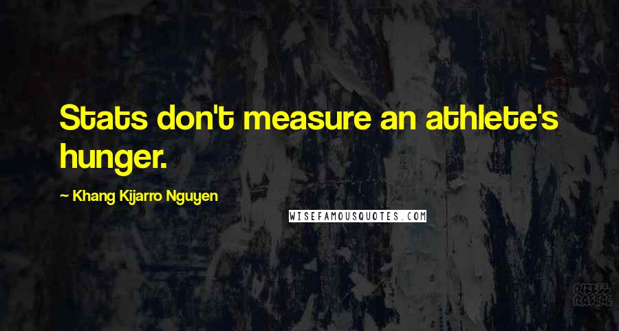 Khang Kijarro Nguyen Quotes: Stats don't measure an athlete's hunger.