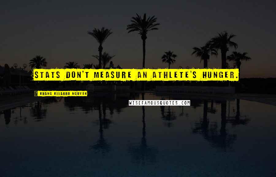 Khang Kijarro Nguyen Quotes: Stats don't measure an athlete's hunger.