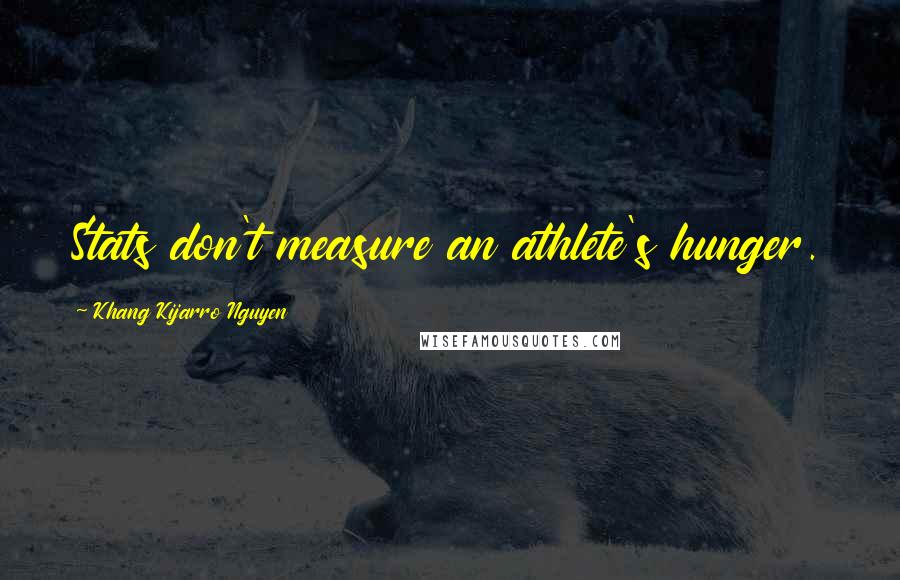 Khang Kijarro Nguyen Quotes: Stats don't measure an athlete's hunger.