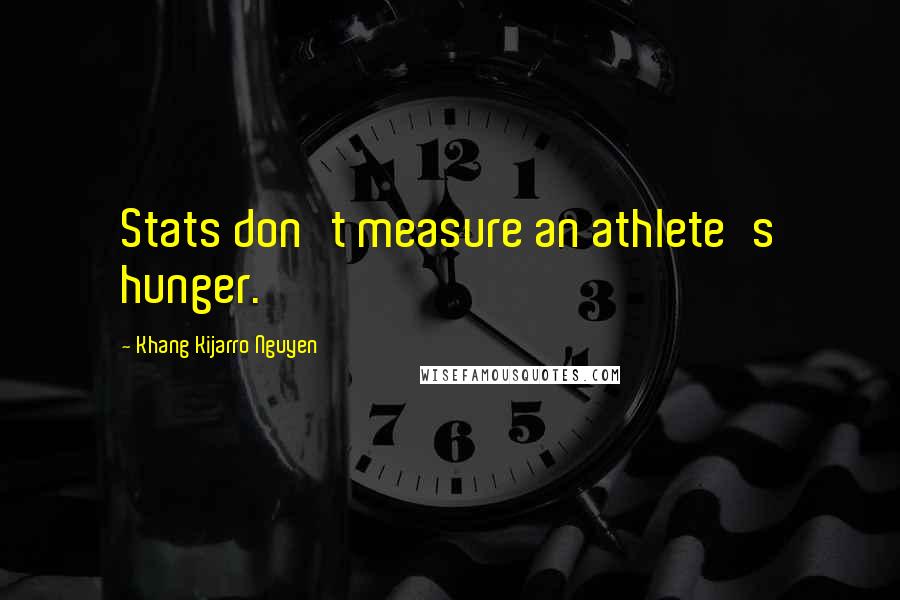 Khang Kijarro Nguyen Quotes: Stats don't measure an athlete's hunger.