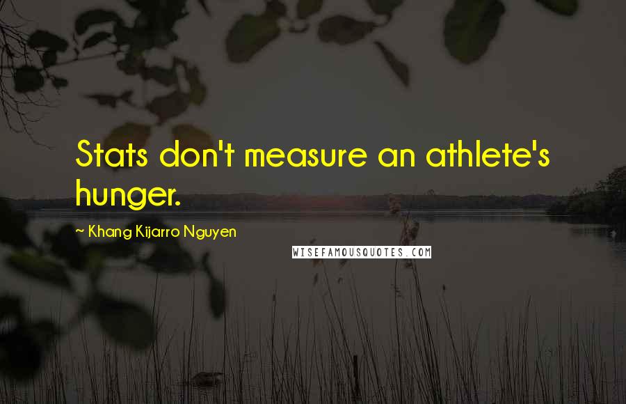 Khang Kijarro Nguyen Quotes: Stats don't measure an athlete's hunger.
