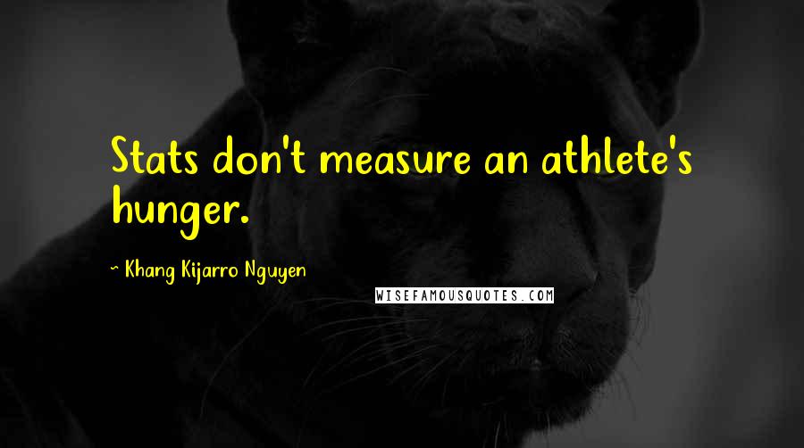 Khang Kijarro Nguyen Quotes: Stats don't measure an athlete's hunger.