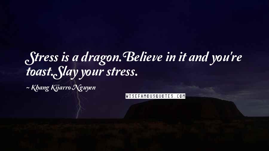 Khang Kijarro Nguyen Quotes: Stress is a dragon.Believe in it and you're toast.Slay your stress.