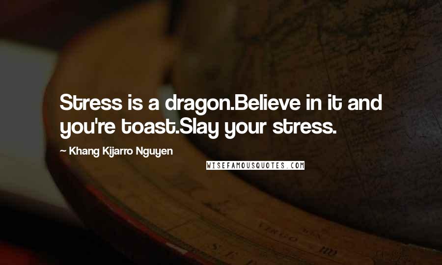 Khang Kijarro Nguyen Quotes: Stress is a dragon.Believe in it and you're toast.Slay your stress.